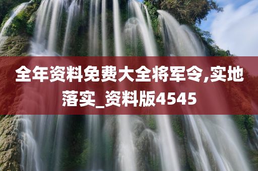 全年资料免费大全将军令,实地落实_资料版4545