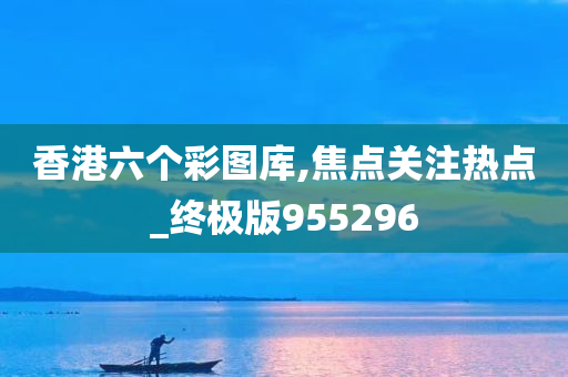 香港六个彩图库,焦点关注热点_终极版955296