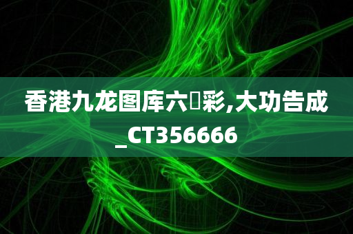 香港九龙图库六仺彩,大功告成_CT356666