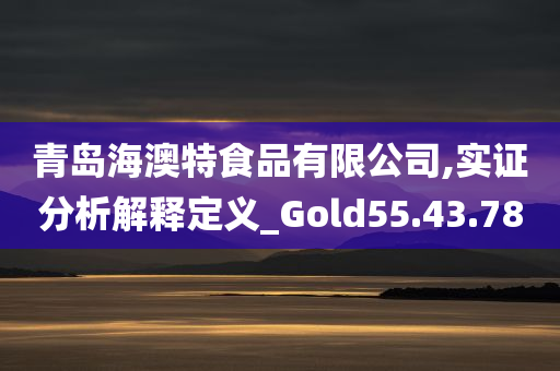 青岛海澳特食品有限公司,实证分析解释定义_Gold55.43.78