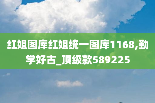 红姐图库红姐统一图库1168,勤学好古_顶级款589225