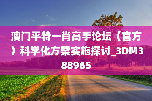 澳门平特一肖高手论坛（官方）科学化方案实施探讨_3DM388965