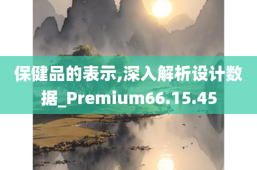 保健品的表示,深入解析设计数据_Premium66.15.45