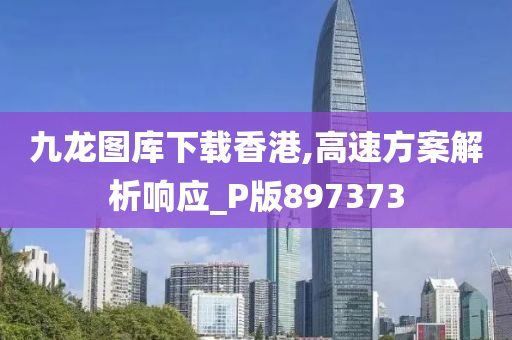 九龙图库下载香港,高速方案解析响应_P版897373