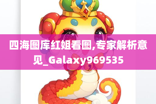 四海图库红姐看图,专家解析意见_Galaxy969535