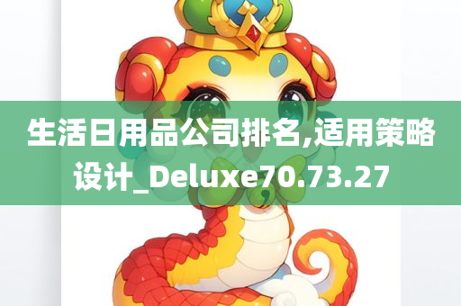 生活日用品公司排名,适用策略设计_Deluxe70.73.27