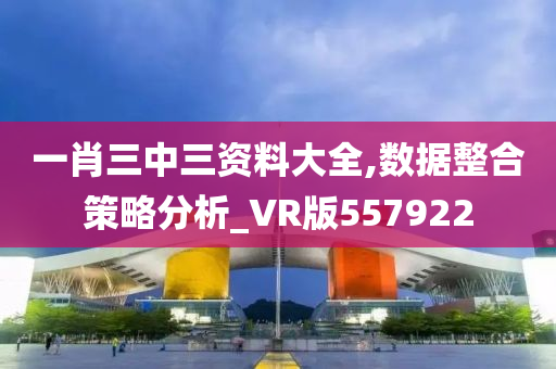 一肖三中三资料大全,数据整合策略分析_VR版557922