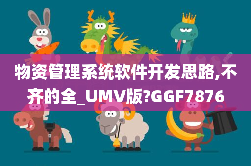 物资管理系统软件开发思路,不齐的全_UMV版?GGF7876