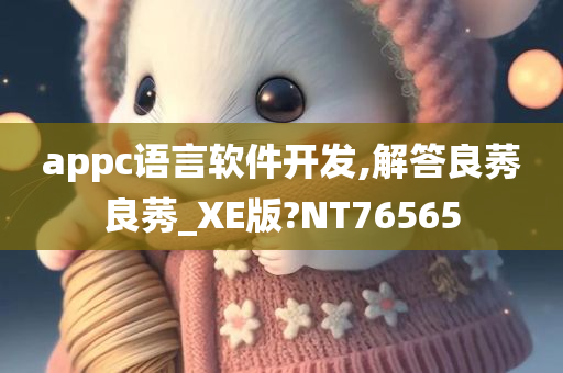 appc语言软件开发,解答良莠良莠_XE版?NT76565