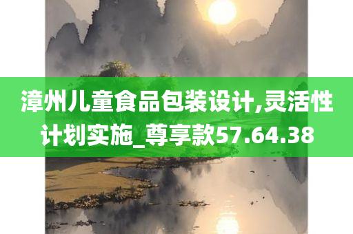 漳州儿童食品包装设计,灵活性计划实施_尊享款57.64.38