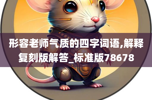 形容老师气质的四字词语,解释复刻版解答_标准版78678