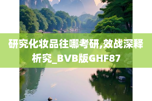 研究化妆品往哪考研,效战深释析究_BVB版GHF87