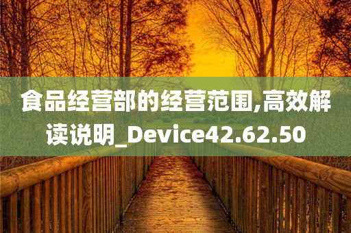 食品经营部的经营范围,高效解读说明_Device42.62.50