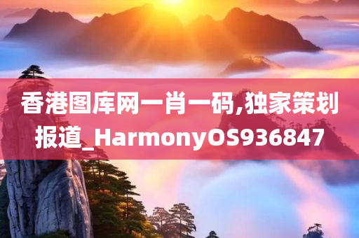 香港图库网一肖一码,独家策划报道_HarmonyOS936847