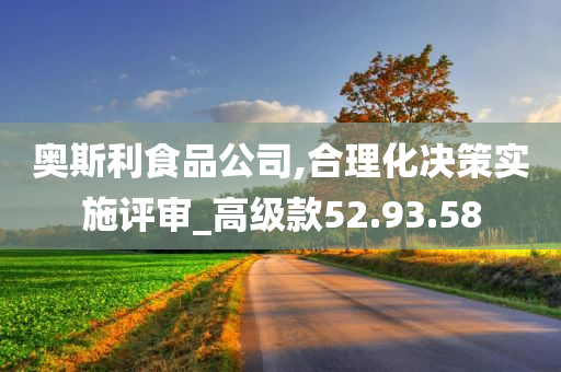 奥斯利食品公司,合理化决策实施评审_高级款52.93.58