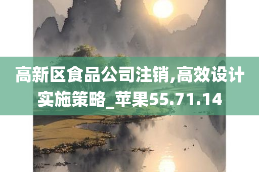 高新区食品公司注销,高效设计实施策略_苹果55.71.14