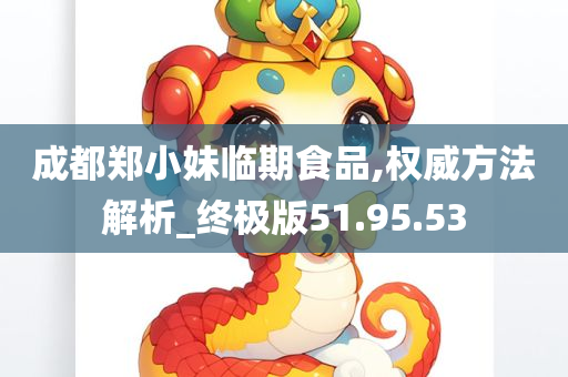 成都郑小妹临期食品,权威方法解析_终极版51.95.53