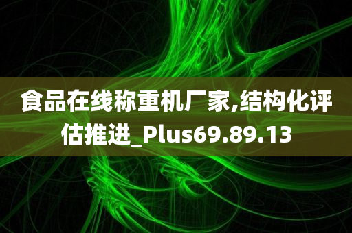 食品在线称重机厂家,结构化评估推进_Plus69.89.13