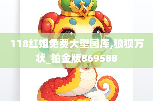 118红姐免费大型图库,狼狈万状_铂金版869588