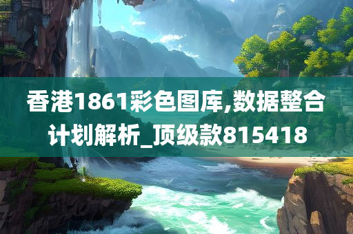 香港1861彩色图库,数据整合计划解析_顶级款815418