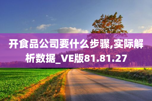 开食品公司要什么步骤,实际解析数据_VE版81.81.27