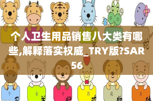 个人卫生用品销售八大类有哪些,解释落实权威_TRY版?SAR56