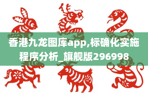 香港九龙图库app,标确化实施程序分析_旗舰版296998