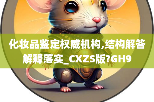 化妆品鉴定权威机构,结构解答解释落实_CXZS版?GH9