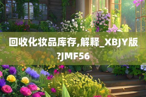 回收化妆品库存,解释_XBJY版?JMF56