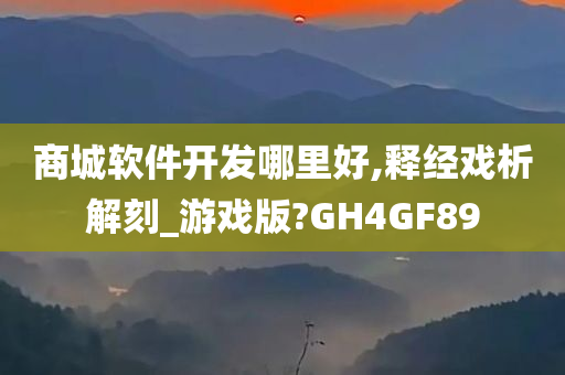 商城软件开发哪里好,释经戏析解刻_游戏版?GH4GF89