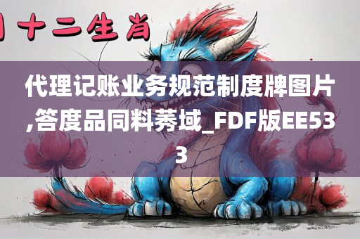 代理记账业务规范制度牌图片,答度品同料莠域_FDF版EE533