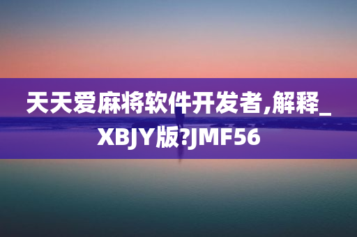 天天爱麻将软件开发者,解释_XBJY版?JMF56