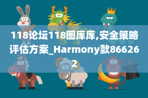 118论坛118图库库,安全策略评估方案_Harmony款866262