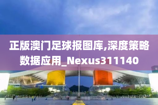 正版澳门足球报图库,深度策略数据应用_Nexus311140