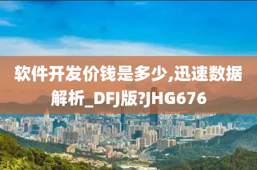 软件开发价钱是多少,迅速数据解析_DFJ版?JHG676