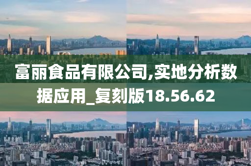 富丽食品有限公司,实地分析数据应用_复刻版18.56.62