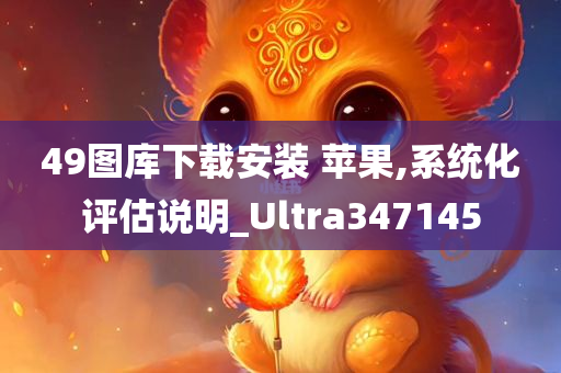 49图库下载安装 苹果,系统化评估说明_Ultra347145