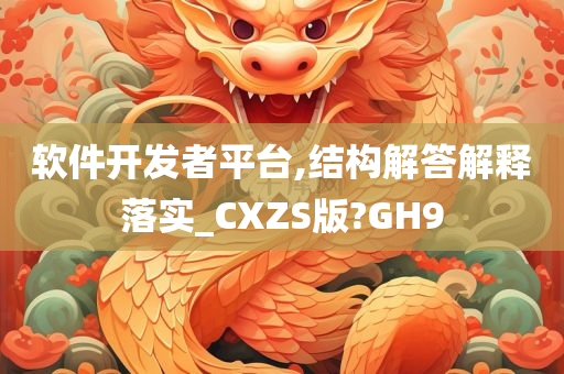 软件开发者平台,结构解答解释落实_CXZS版?GH9