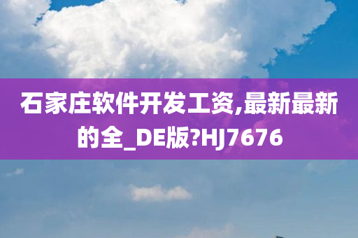 石家庄软件开发工资,最新最新的全_DE版?HJ7676