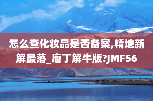 怎么查化妆品是否备案,精地新解最落_庖丁解牛版?JMF56