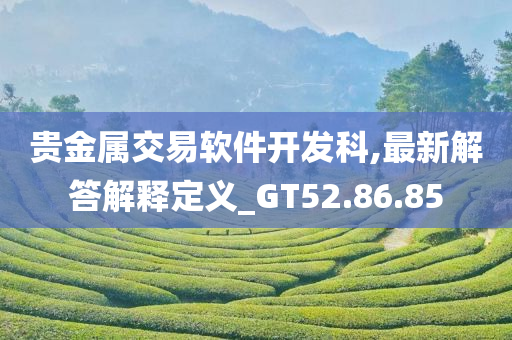 贵金属交易软件开发科,最新解答解释定义_GT52.86.85