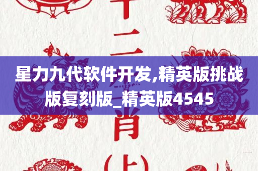 星力九代软件开发,精英版挑战版复刻版_精英版4545