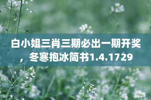 白小姐三肖三期必出一期开奖，冬寒抱冰简书1.4.1729