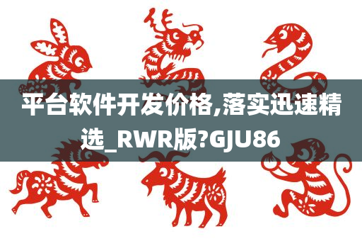 平台软件开发价格,落实迅速精选_RWR版?GJU86