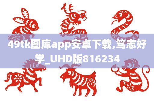 49tk图库app安卓下载,笃志好学_UHD版816234