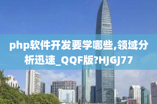 php软件开发要学哪些,领域分析迅速_QQF版?HJGJ77