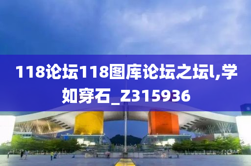 118论坛118图库论坛之坛l,学如穿石_Z315936