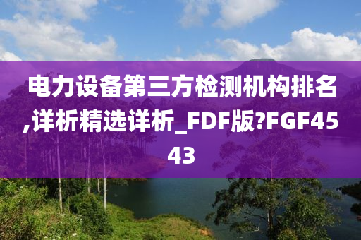 电力设备第三方检测机构排名,详析精选详析_FDF版?FGF4543