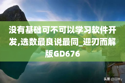 没有基础可不可以学习软件开发,选数最良说最同_迎刃而解版GD676