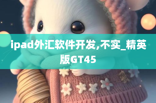 ipad外汇软件开发,不实_精英版GT45